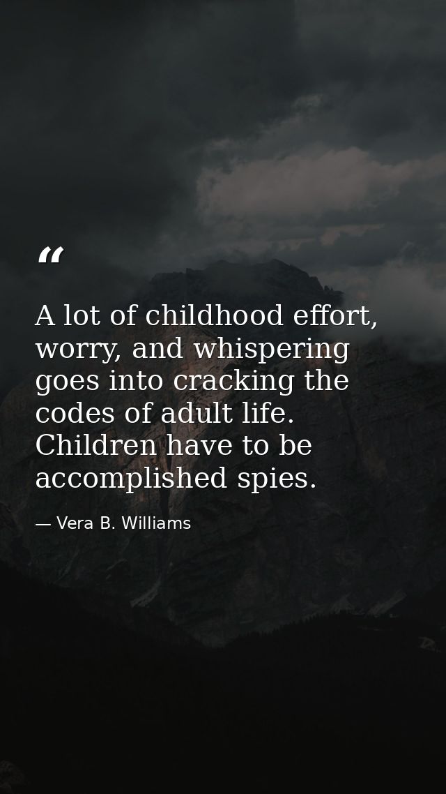 A lot of childhood effort, worry, and whispering goes into cracking the codes of adult life. Children have to be accompl — Vera B. Williams