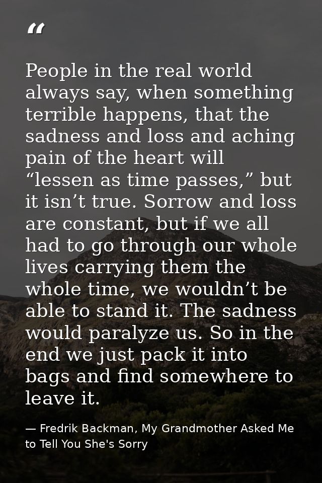 People in the real world always say, when something terrible happens, that the sadness and loss and aching pain of the h — Fredrik Backman, My Grandmother Asked Me to Tell You She's Sorry