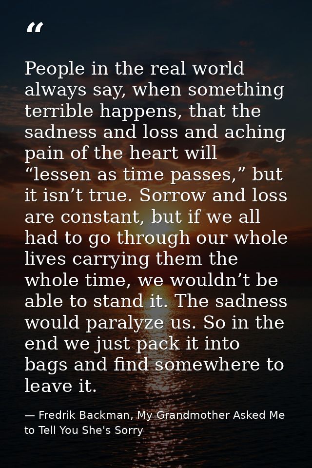 People in the real world always say, when something terrible happens, that the sadness and loss and aching pain of the h — Fredrik Backman, My Grandmother Asked Me to Tell You She's Sorry