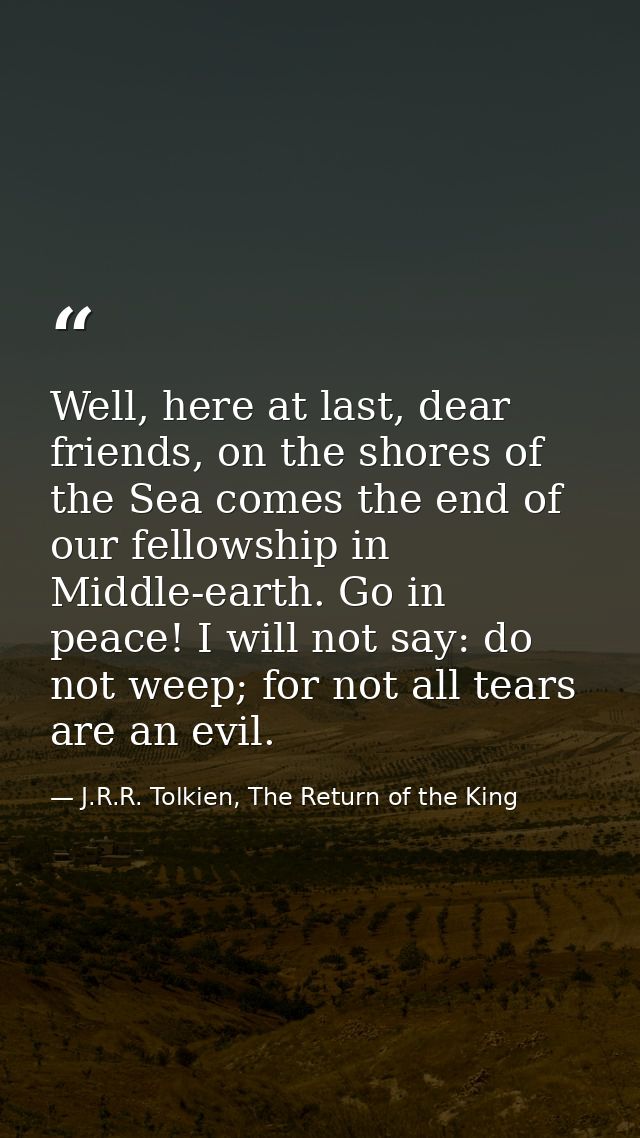 Well, here at last, dear friends, on the shores of the Sea comes the end of our fellowship in Middle-earth. Go in peace! — J.R.R. Tolkien, The Return of the King
