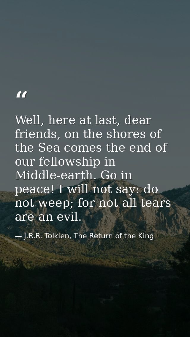 Well, here at last, dear friends, on the shores of the Sea comes the end of our fellowship in Middle-earth. Go in peace! — J.R.R. Tolkien, The Return of the King