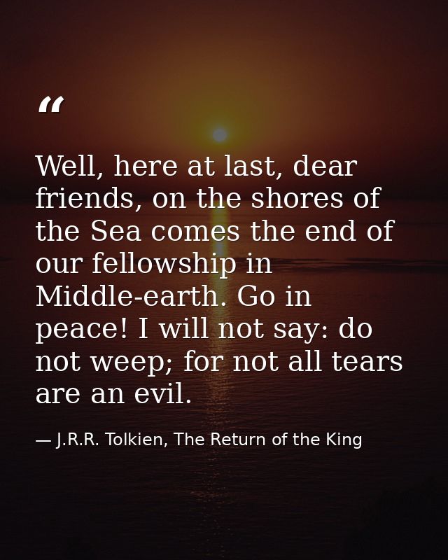 Well, here at last, dear friends, on the shores of the Sea comes the end of our fellowship in Middle-earth. Go in peace! — J.R.R. Tolkien, The Return of the King