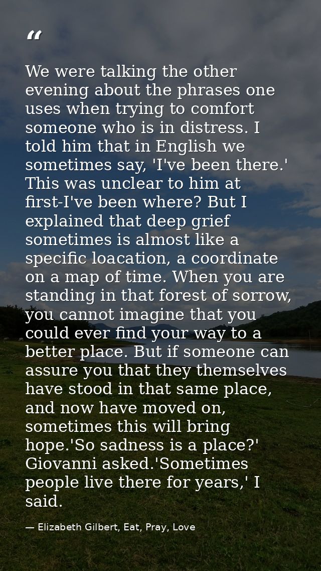 We were talking the other evening about the phrases one uses when trying to comfort someone who is in distress. I told h — Elizabeth Gilbert, Eat, Pray, Love