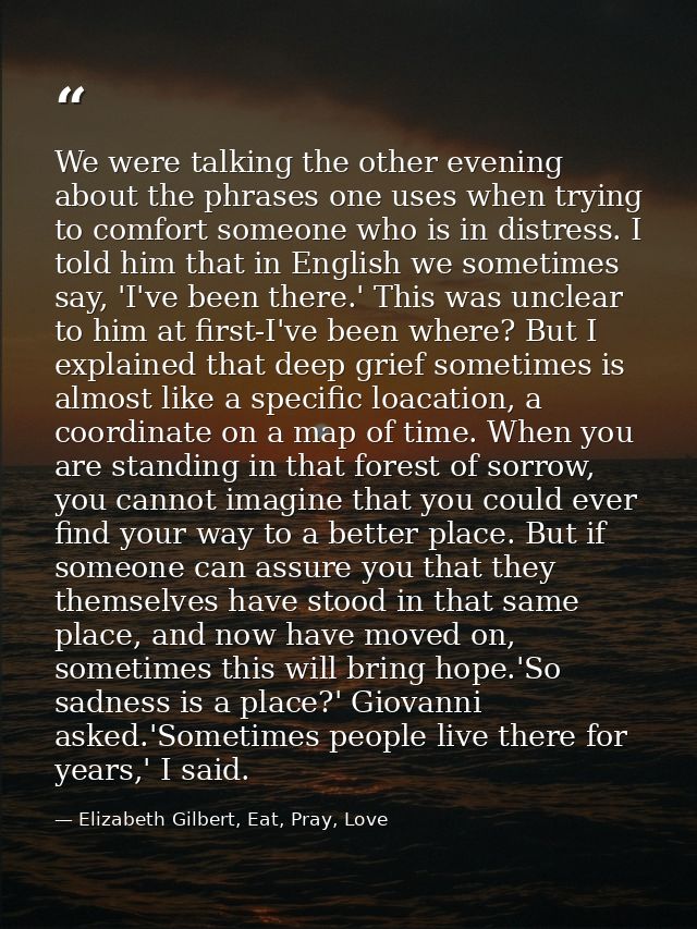 We were talking the other evening about the phrases one uses when trying to comfort someone who is in distress. I told h — Elizabeth Gilbert, Eat, Pray, Love