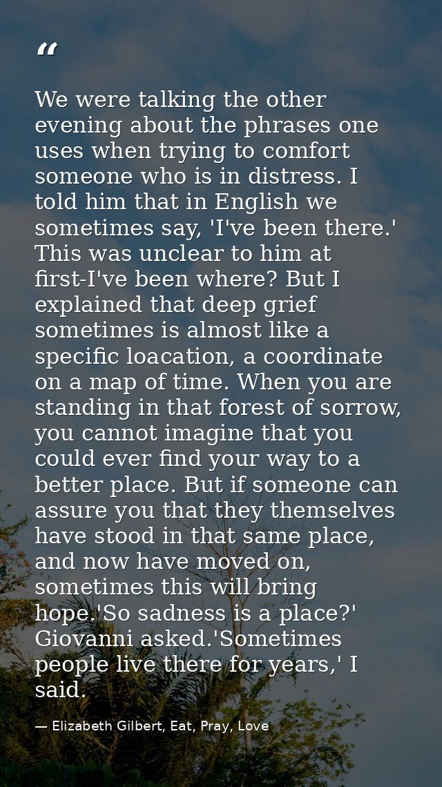 We were talking the other evening about the phrases one uses when trying to comfort someone who is in distress. I told h — Elizabeth Gilbert, Eat, Pray, Love