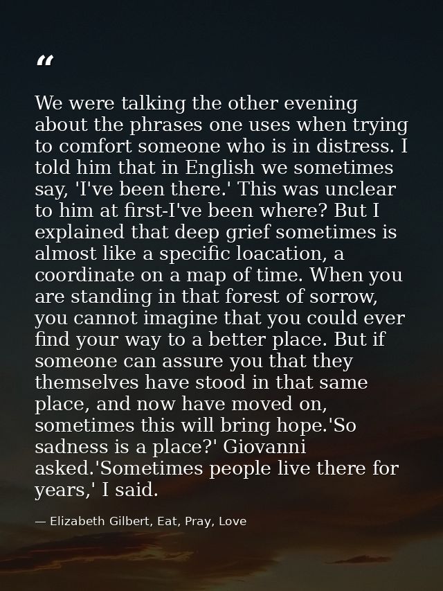We were talking the other evening about the phrases one uses when trying to comfort someone who is in distress. I told h — Elizabeth Gilbert, Eat, Pray, Love
