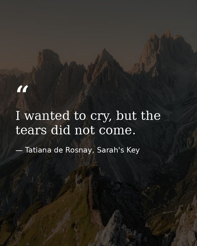 I wanted to cry, but the tears did not come. — Tatiana de Rosnay, Sarah's Key
