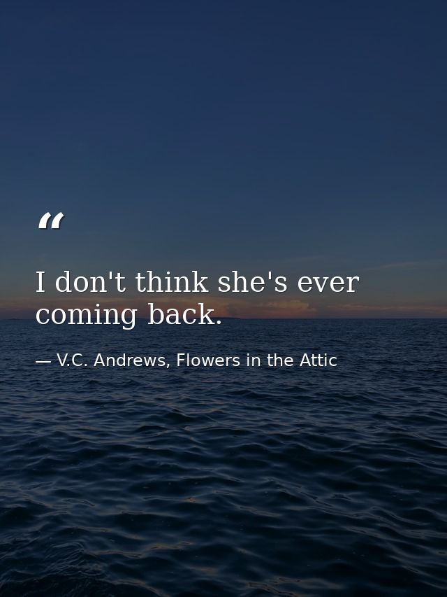 I don't think she's ever coming back. — V.C. Andrews, Flowers in the Attic