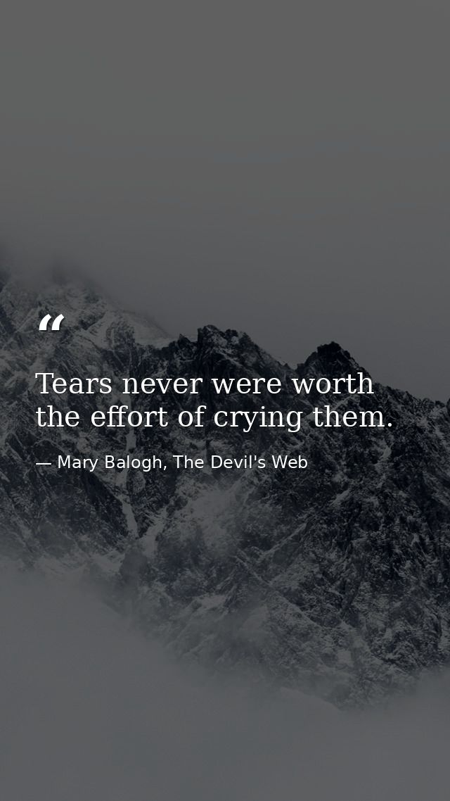 Tears never were worth the effort of crying them. — Mary Balogh, The Devil's Web