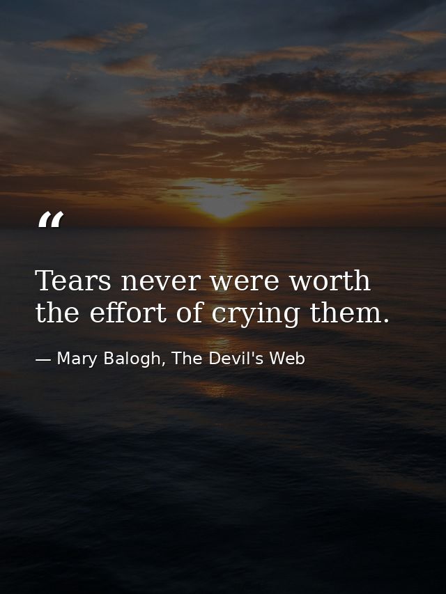 Tears never were worth the effort of crying them. — Mary Balogh, The Devil's Web