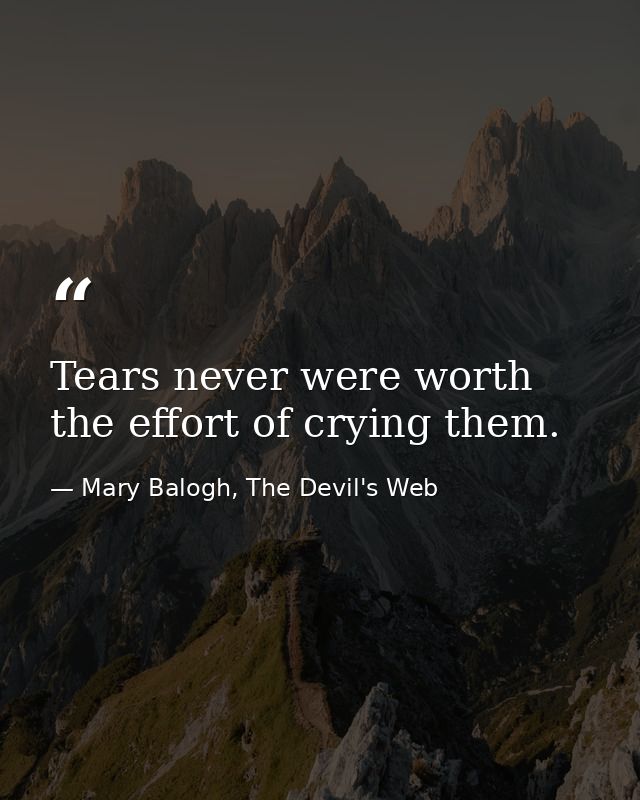 Tears never were worth the effort of crying them. — Mary Balogh, The Devil's Web