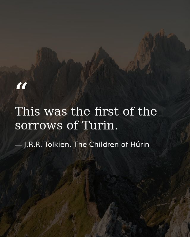 This was the first of the sorrows of Turin. — J.R.R. Tolkien, The Children of Húrin