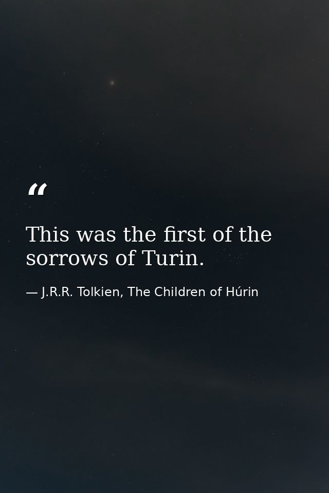 This was the first of the sorrows of Turin. — J.R.R. Tolkien, The Children of Húrin