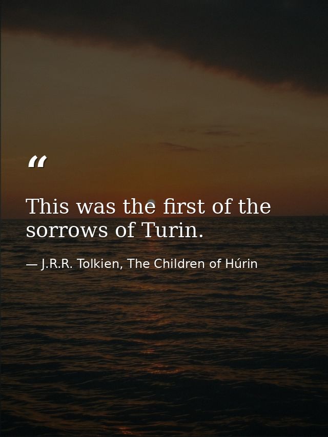 This was the first of the sorrows of Turin. — J.R.R. Tolkien, The Children of Húrin