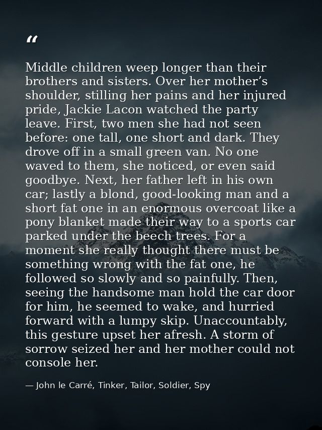 Middle children weep longer than their brothers and sisters. Over her mother’s shoulder, stilling her pains and her inju — John le Carré, Tinker, Tailor, Soldier, Spy
