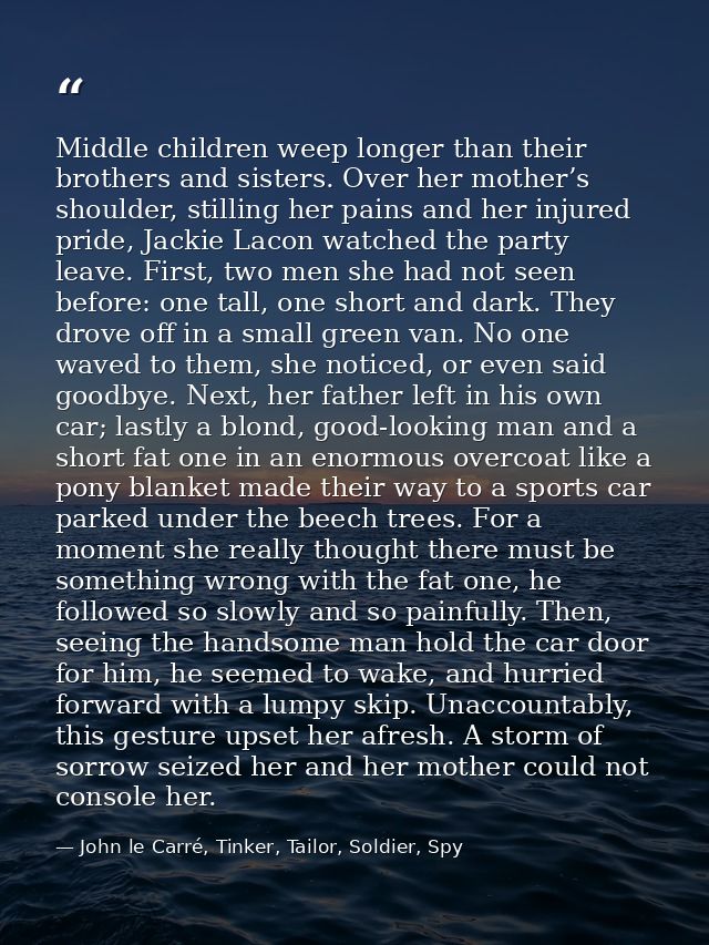 Middle children weep longer than their brothers and sisters. Over her mother’s shoulder, stilling her pains and her inju — John le Carré, Tinker, Tailor, Soldier, Spy