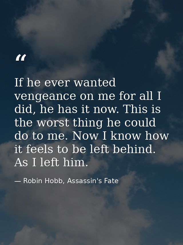 If he ever wanted vengeance on me for all I did, he has it now. This is the worst thing he could do to me. Now I know ho — Robin Hobb, Assassin's Fate