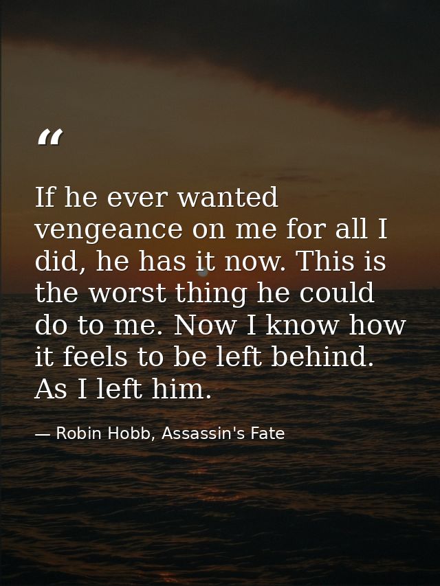 If he ever wanted vengeance on me for all I did, he has it now. This is the worst thing he could do to me. Now I know ho — Robin Hobb, Assassin's Fate