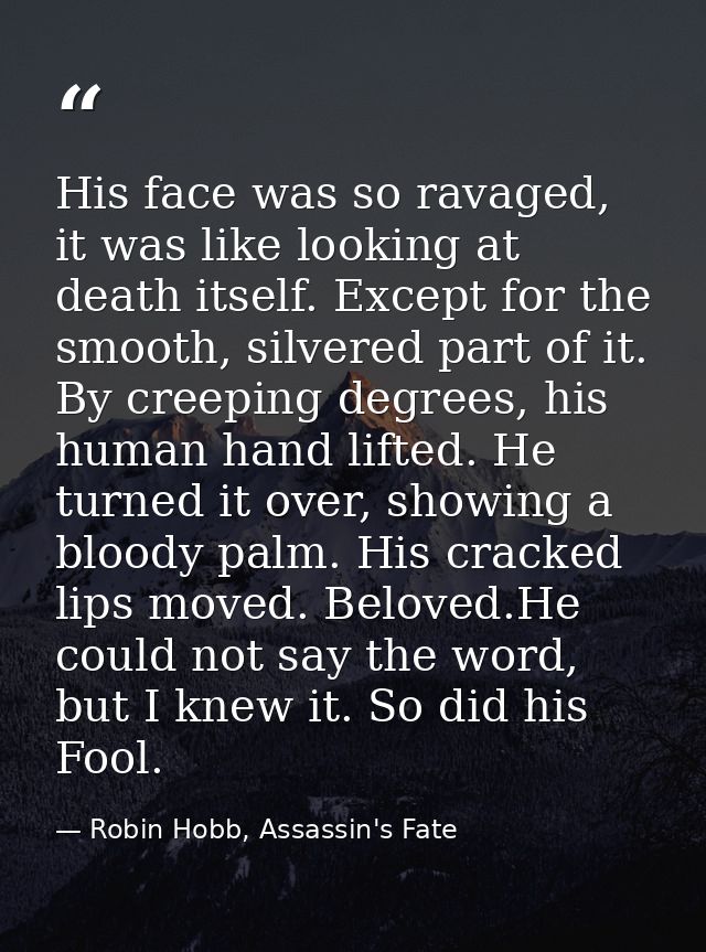 His face was so ravaged, it was like looking at death itself. Except for the smooth, silvered part of it. By creeping de — Robin Hobb, Assassin's Fate