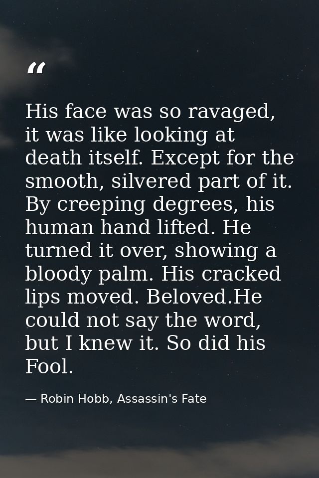 His face was so ravaged, it was like looking at death itself. Except for the smooth, silvered part of it. By creeping de — Robin Hobb, Assassin's Fate