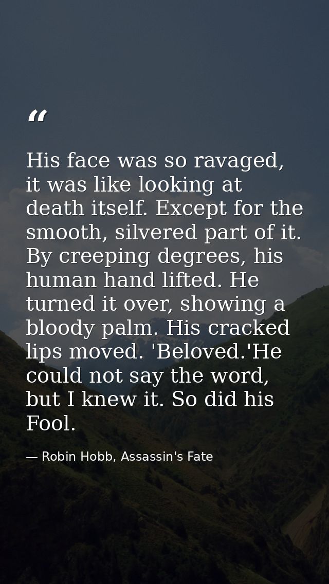 His face was so ravaged, it was like looking at death itself. Except for the smooth, silvered part of it. By creeping de — Robin Hobb, Assassin's Fate