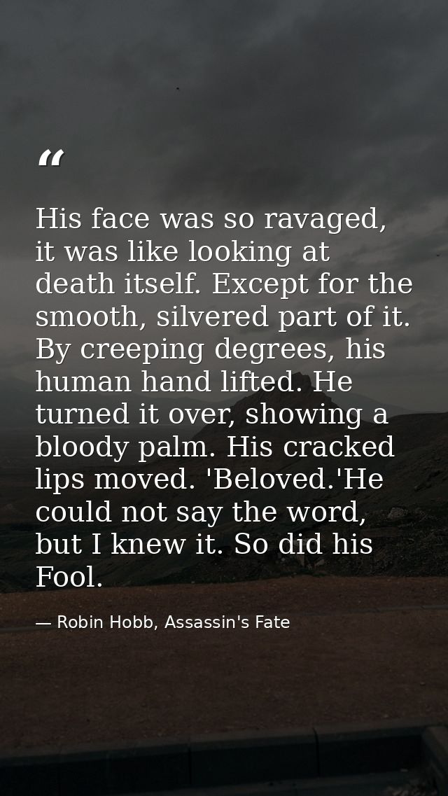 His face was so ravaged, it was like looking at death itself. Except for the smooth, silvered part of it. By creeping de — Robin Hobb, Assassin's Fate