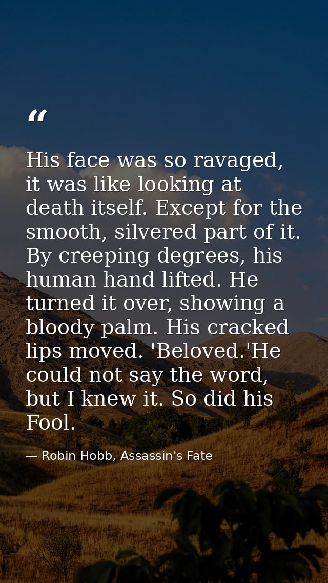 His face was so ravaged, it was like looking at death itself. Except for the smooth, silvered part of it. By creeping de — Robin Hobb, Assassin's Fate