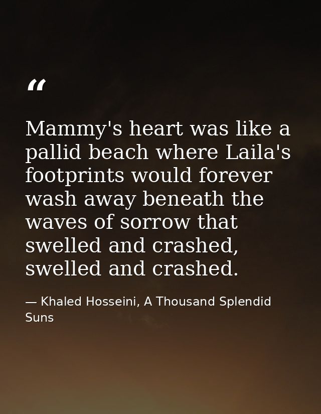 Mammy's heart was like a pallid beach where Laila's footprints would forever wash away beneath the waves of sorrow that  — Khaled Hosseini, A Thousand Splendid Suns