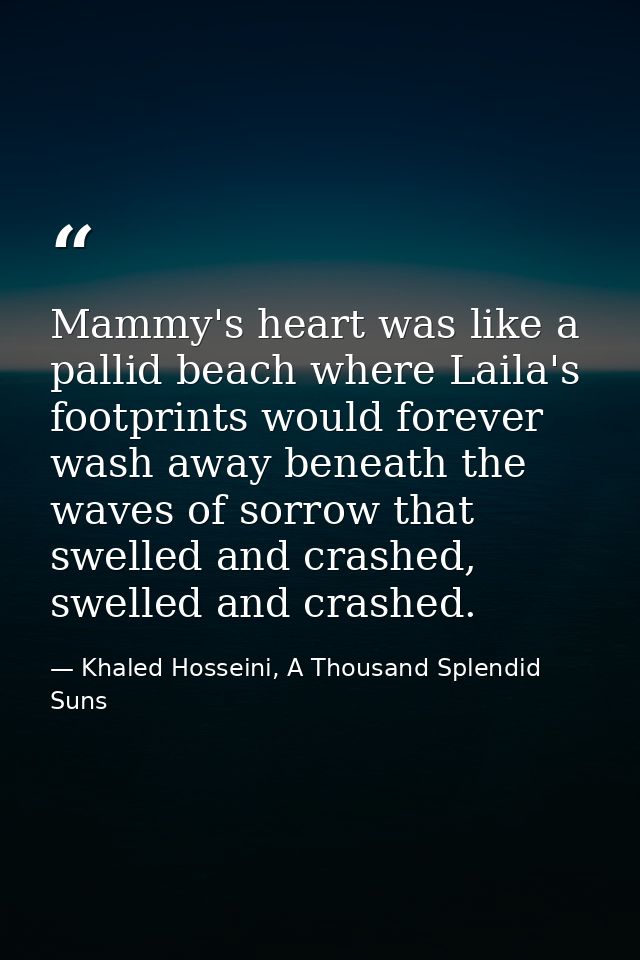 Mammy's heart was like a pallid beach where Laila's footprints would forever wash away beneath the waves of sorrow that  — Khaled Hosseini, A Thousand Splendid Suns