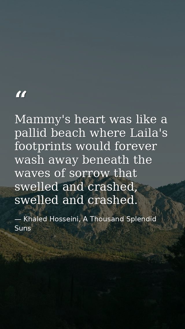 Mammy's heart was like a pallid beach where Laila's footprints would forever wash away beneath the waves of sorrow that  — Khaled Hosseini, A Thousand Splendid Suns