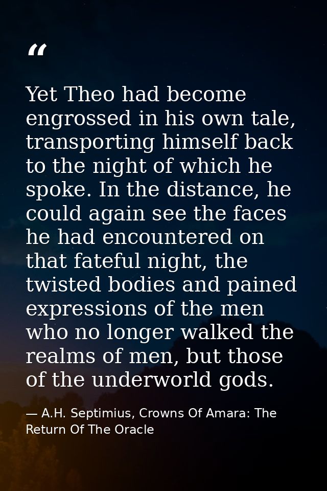 Yet Theo had become engrossed in his own tale, transporting himself back to the night of which he spoke. In the distance — A.H. Septimius, Crowns Of Amara: The Return Of The Oracle