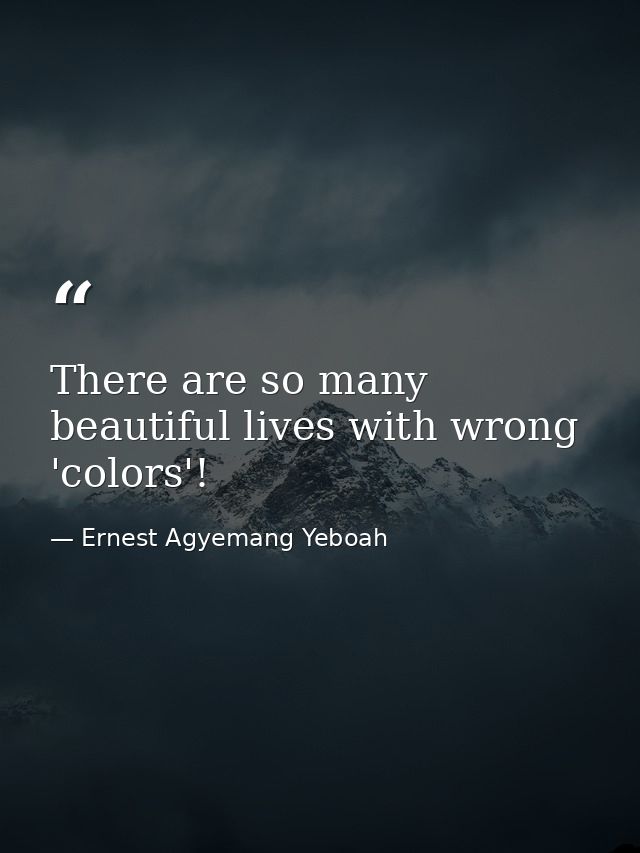 There are so many beautiful lives with wrong 'colors'! — Ernest Agyemang Yeboah