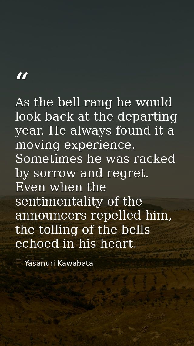 As the bell rang he would look back at the departing year. He always found it a moving experience. Sometimes he was rack — Yasanuri Kawabata