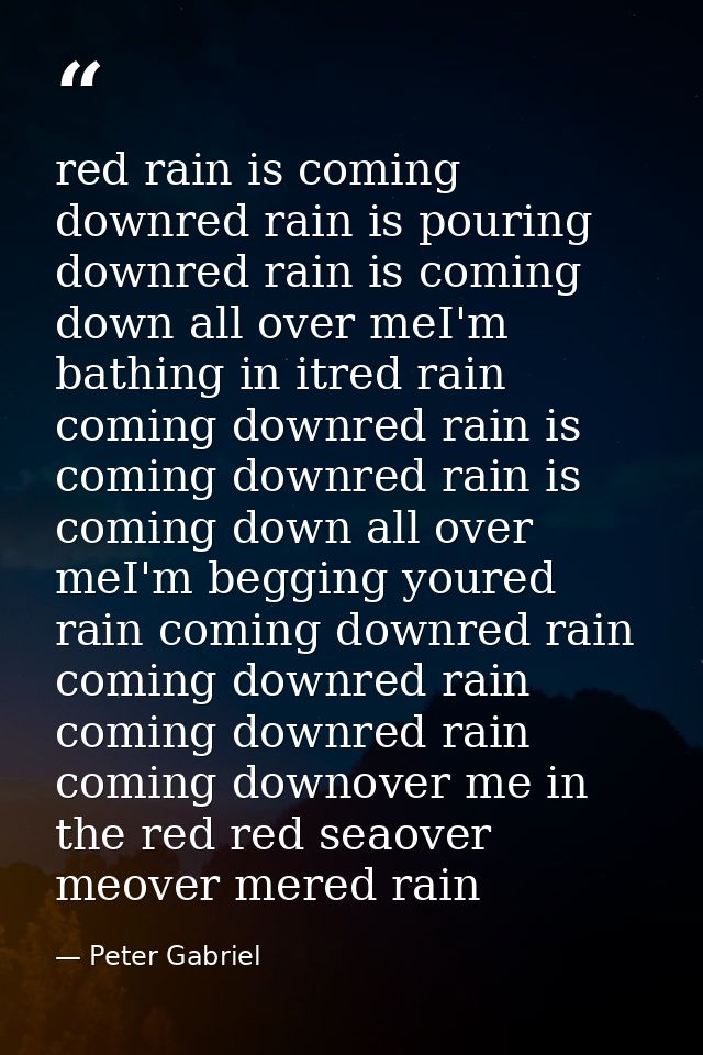 red rain is coming downred rain is pouring downred rain is coming down all over meI'm bathing in itred rain coming downr — Peter Gabriel