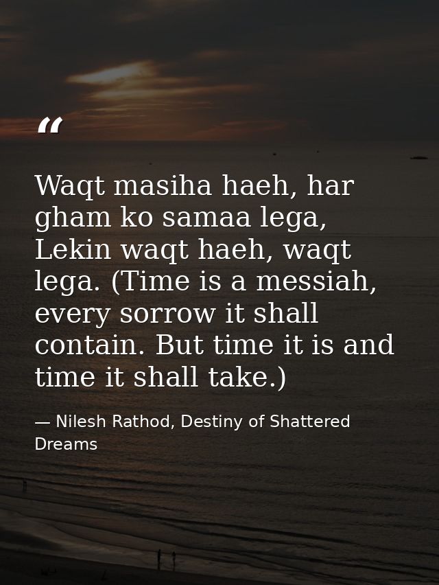 Waqt masiha haeh, har gham ko samaa lega, Lekin waqt haeh, waqt lega. (Time is a messiah, every sorrow it shall contain. — Nilesh Rathod, Destiny of Shattered Dreams