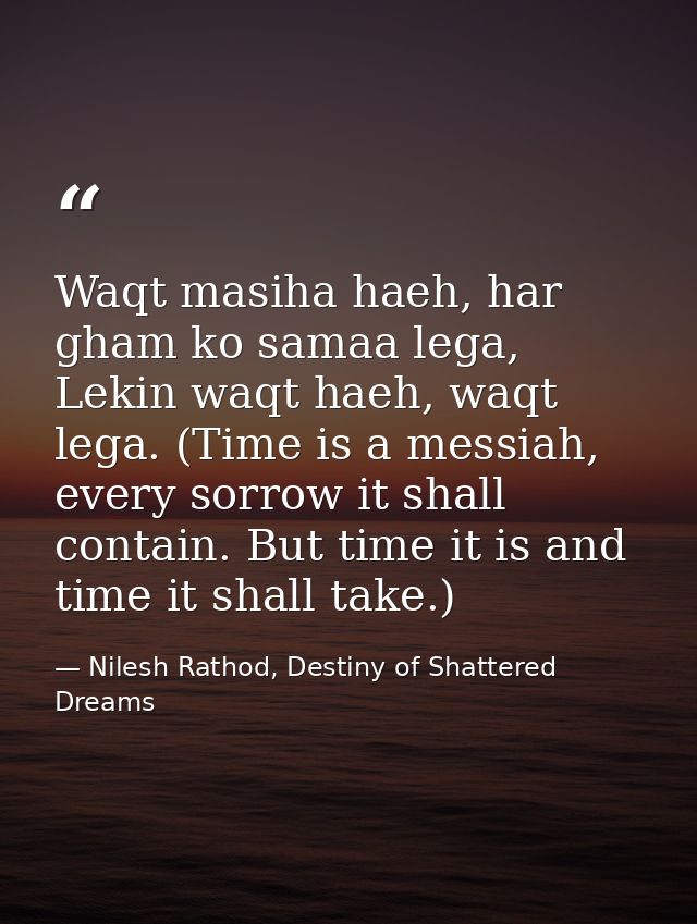 Waqt masiha haeh, har gham ko samaa lega, Lekin waqt haeh, waqt lega. (Time is a messiah, every sorrow it shall contain. — Nilesh Rathod, Destiny of Shattered Dreams