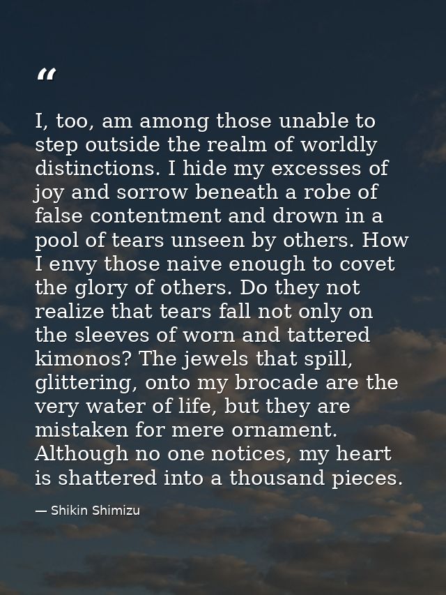 I, too, am among those unable to step outside the realm of worldly distinctions. I hide my excesses of joy and sorrow be — Shikin Shimizu