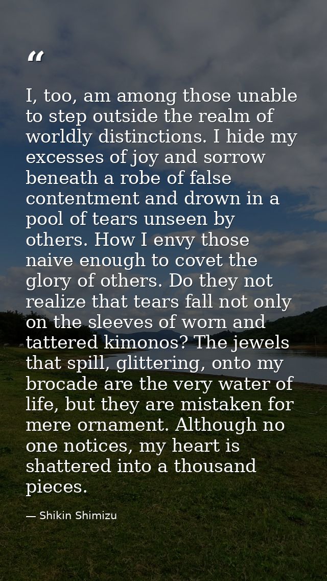 I, too, am among those unable to step outside the realm of worldly distinctions. I hide my excesses of joy and sorrow be — Shikin Shimizu