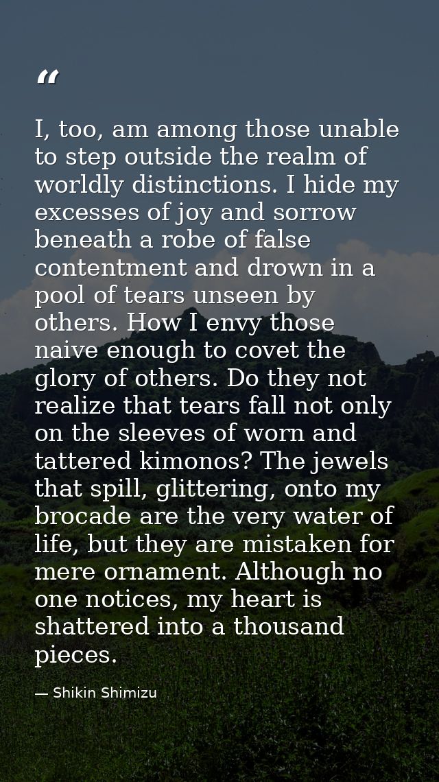 I, too, am among those unable to step outside the realm of worldly distinctions. I hide my excesses of joy and sorrow be — Shikin Shimizu