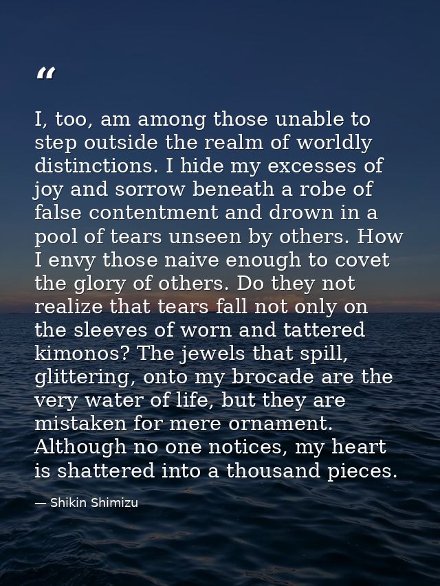 I, too, am among those unable to step outside the realm of worldly distinctions. I hide my excesses of joy and sorrow be — Shikin Shimizu
