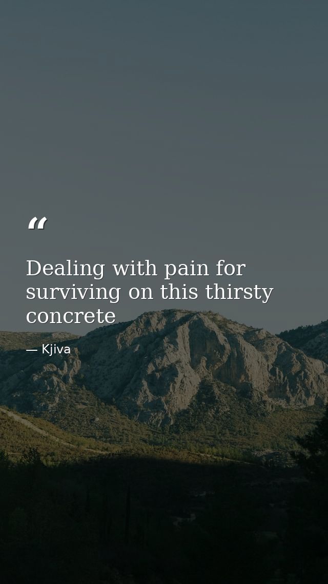 Dealing with pain for surviving on this thirsty concrete — Kjiva