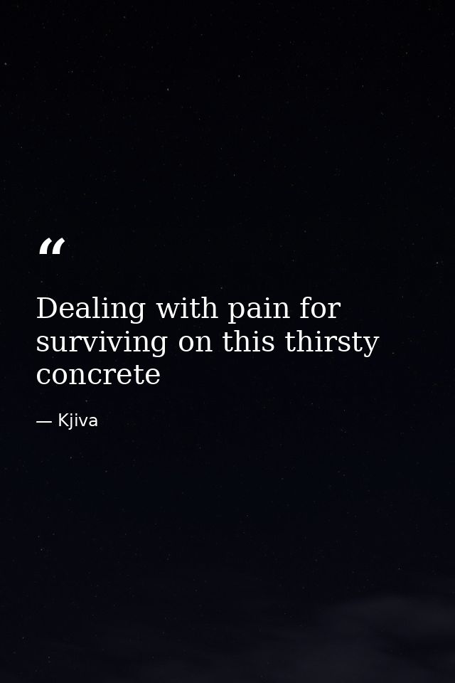 Dealing with pain for surviving on this thirsty concrete — Kjiva
