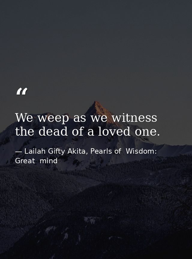 We weep as we witness the dead of a loved one. — Lailah Gifty Akita, Pearls of  Wisdom: Great  mind