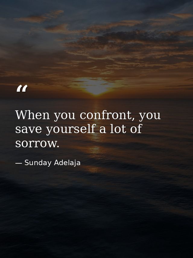 When you confront, you save yourself a lot of sorrow. — Sunday Adelaja