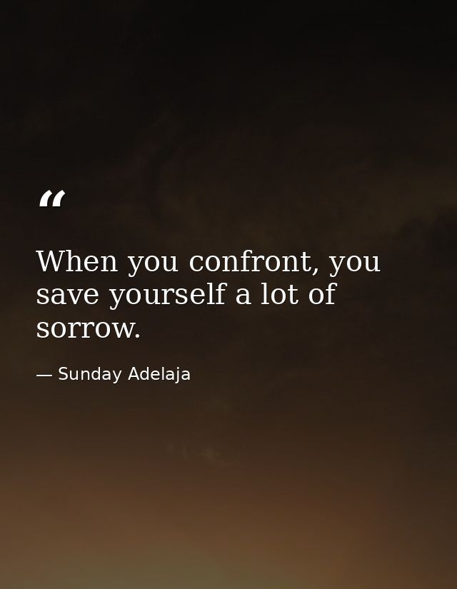 When you confront, you save yourself a lot of sorrow. — Sunday Adelaja