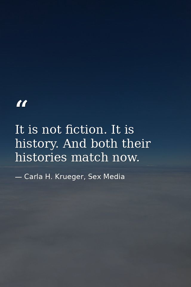 It is not fiction. It is history. And both their histories match now. — Carla H. Krueger, Sex Media