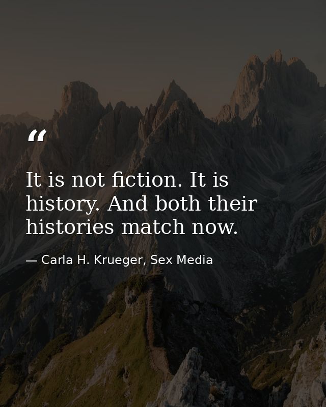 It is not fiction. It is history. And both their histories match now. — Carla H. Krueger, Sex Media