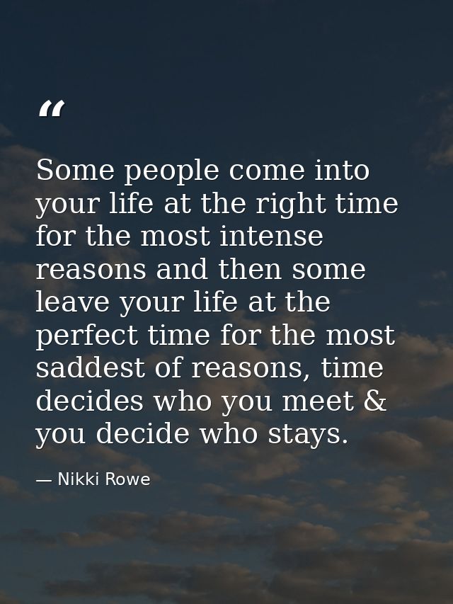 Some people come into your life at the right time for the most intense reasons and then some leave your life at the perf — Nikki Rowe