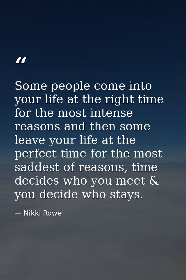 Some people come into your life at the right time for the most intense reasons and then some leave your life at the perf — Nikki Rowe