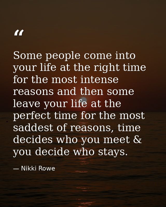 Some people come into your life at the right time for the most intense reasons and then some leave your life at the perf — Nikki Rowe